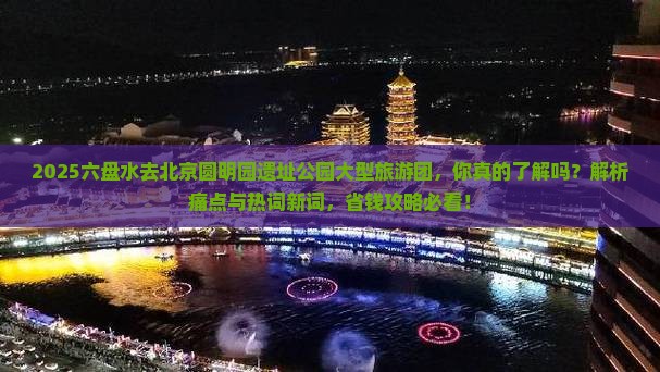 六盘水去北京圆明园遗址公园大型旅游团