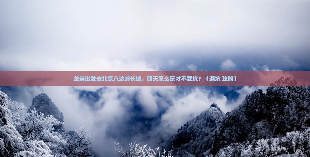 龙岩到北京八达岭长城四日游