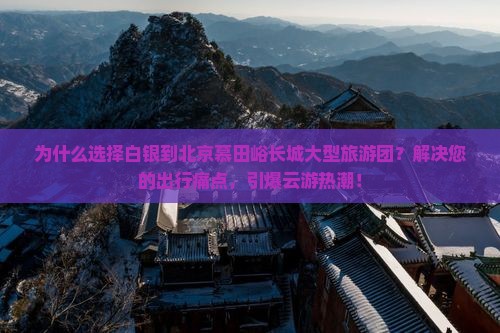 白银到北京慕田峪长城大型旅游团