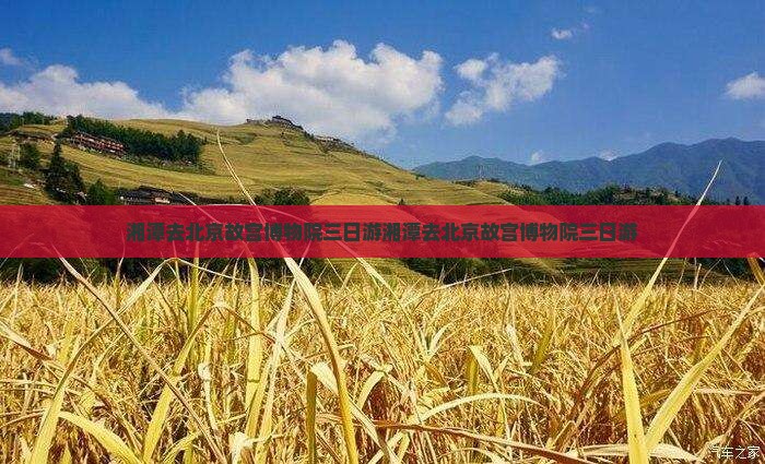 湘潭去北京故宫博物院三日游