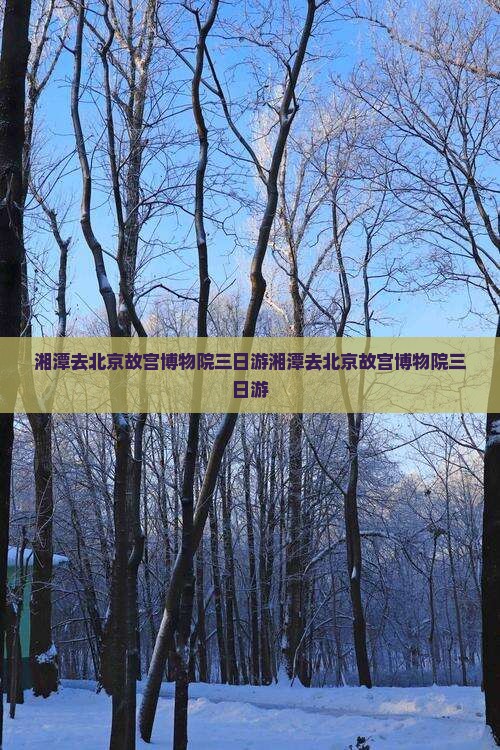 湘潭去北京故宫博物院三日游