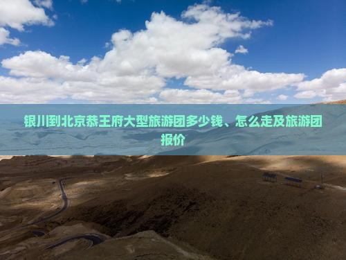 银川到北京恭王府大型旅游团