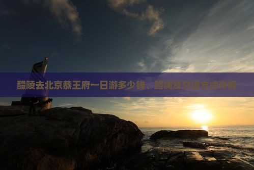 醴陵去北京恭王府一日游