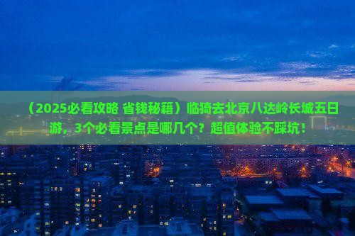 临猗去北京八达岭长城五日游
