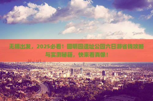 无锡到北京圆明园遗址公园六日游