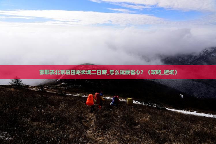 邯郸去北京慕田峪长城二日游