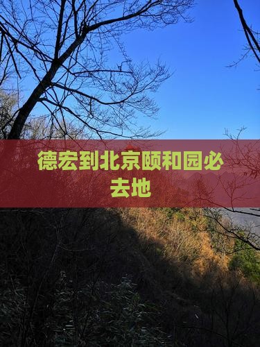 德宏到北京颐和园必去地 德宏到北京颐和园必去地