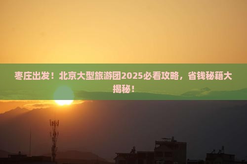 枣庄到北京大型旅游团