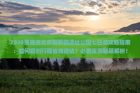 恩施去北京圆明园遗址公园七日游