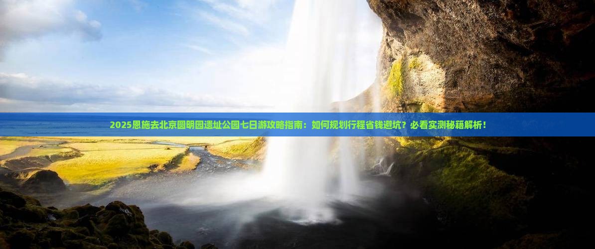 恩施去北京圆明园遗址公园七日游
