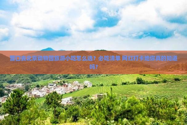 营口去北京动物园旅游小吃 营口去北京动物园旅游小吃