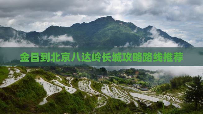 金昌到北京八达岭长城攻略