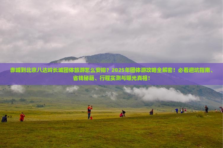 赤峰到北京八达岭长城团体旅游