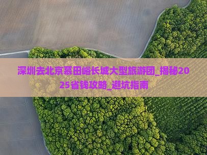深圳去北京慕田峪长城大型旅游团