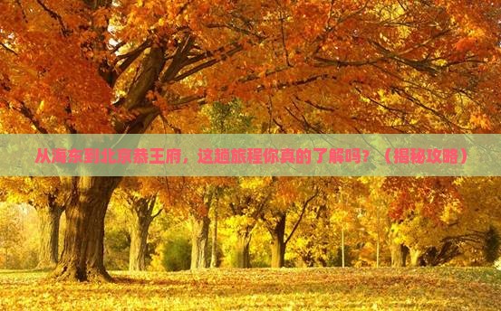 海东到北京恭王府旅行社 海东到北京恭王府旅行社
