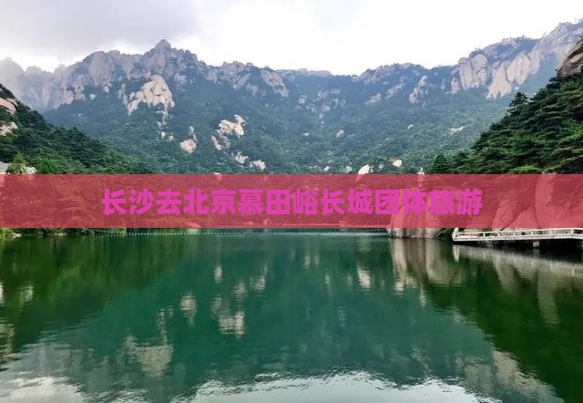长沙去北京慕田峪长城团体旅游