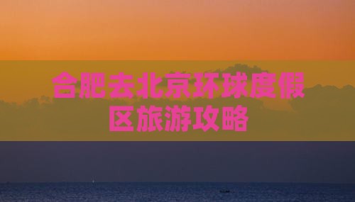 合肥去北京环球度假区旅游