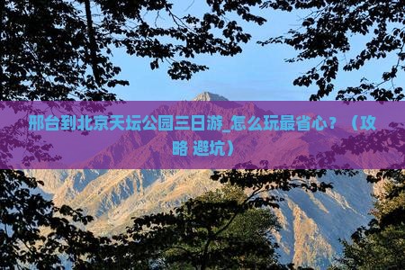 邢台到北京天坛公园三日游