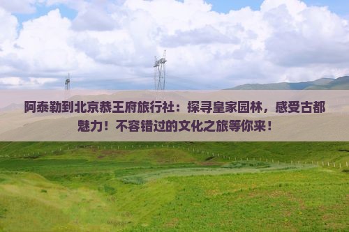 阿泰勒到北京恭王府旅行社