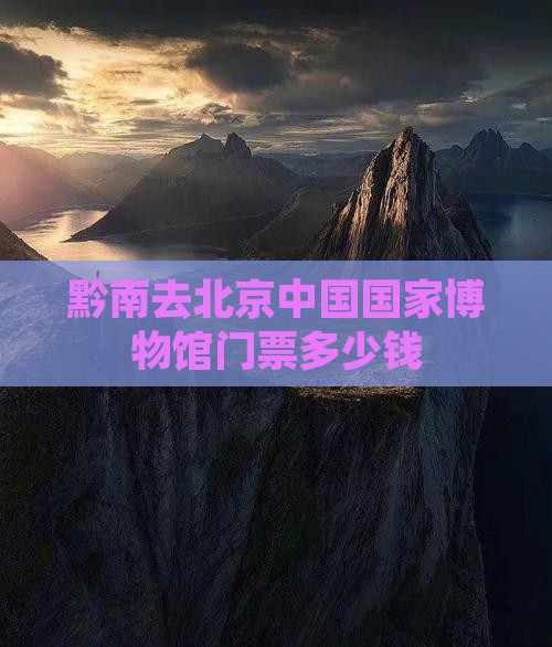 黔南去北京中国国家博物馆门票