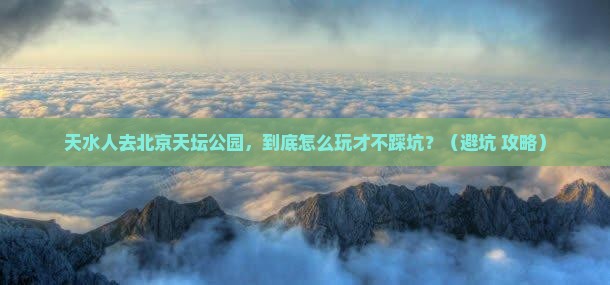 天水去北京天坛公园景点