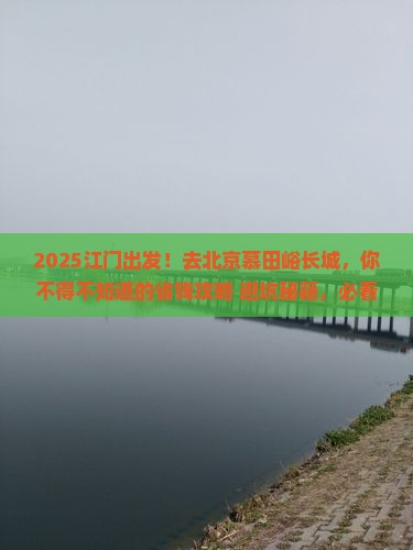 江门去北京慕田峪长城大型旅游团