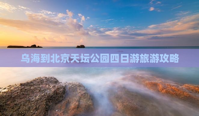乌海市到北京天坛公园四日游