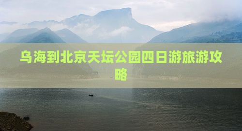 乌海市到北京天坛公园四日游