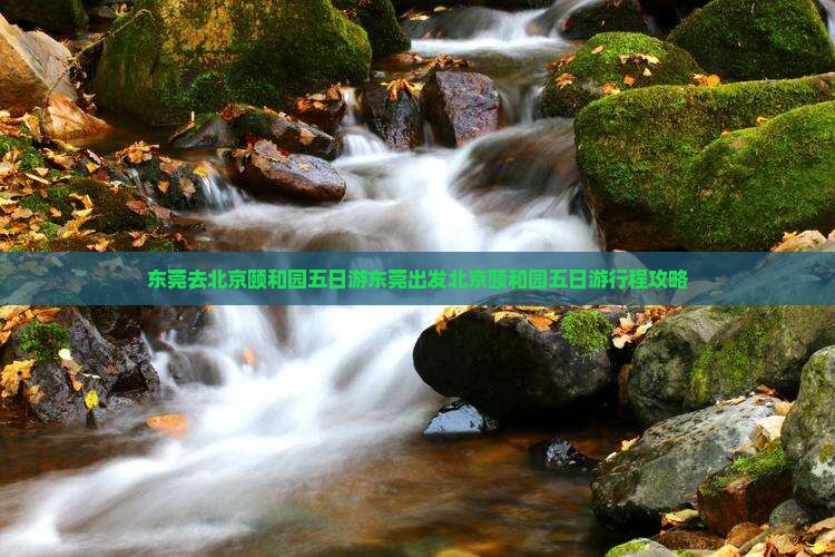 东莞去北京颐和园五日游