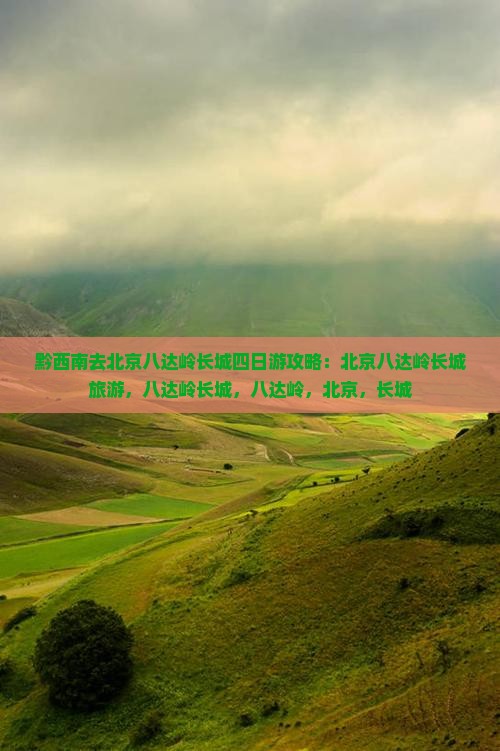 黔西南去北京八达岭长城四日游