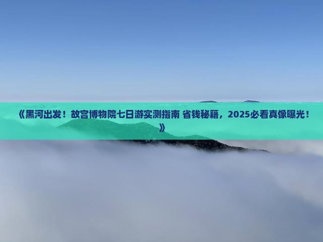 黑河到北京故宫博物院七日游
