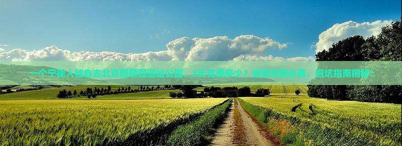 宁德去北京圆明园遗址公园个人游
