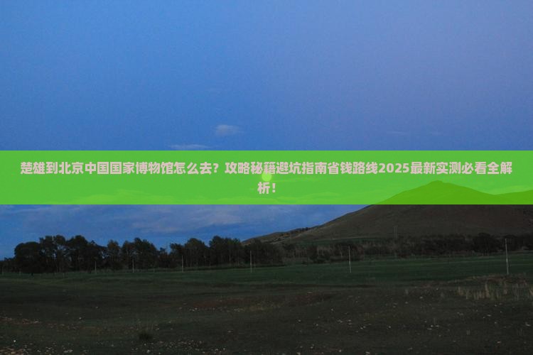 楚雄到北京中国国家博物馆攻略