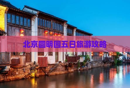 北京去北京圆明园遗址公园五日游