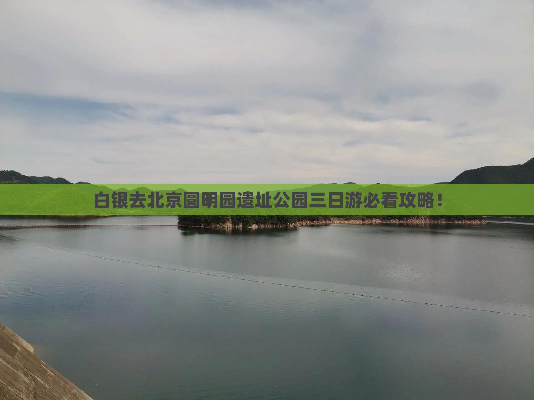 白银去北京圆明园遗址公园三日游