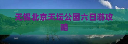 无锡去北京天坛公园六日游