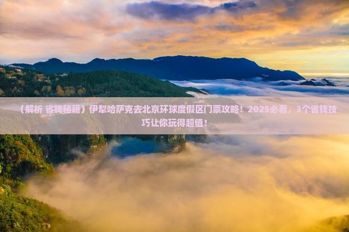 伊犁哈萨克到北京环球度假区门票