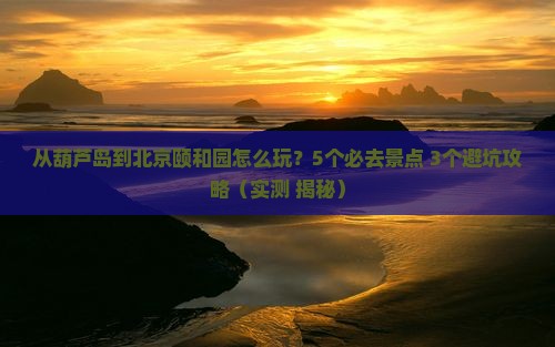 葫芦岛到北京颐和园哪里玩