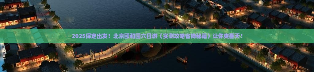 保定去北京颐和园六日游