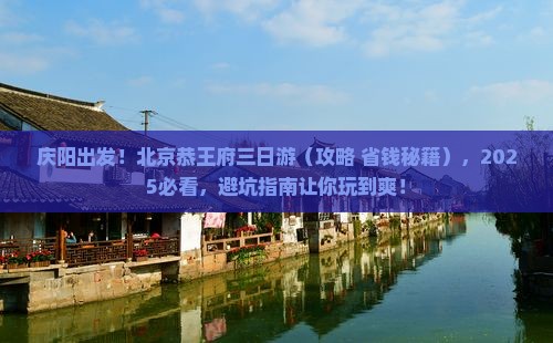 庆阳去北京恭王府三日游