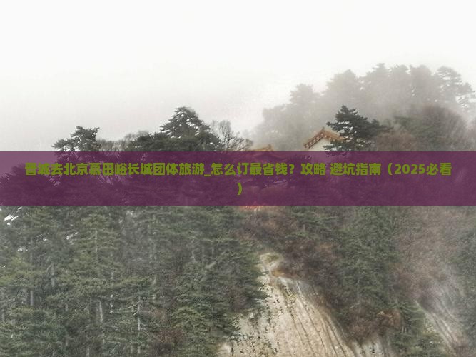 晋城去北京慕田峪长城团体旅游