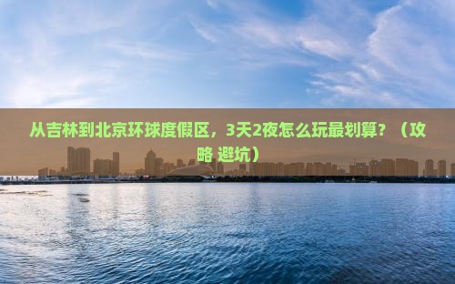 吉林到北京环球度假区个人游 吉林到北京环球度假区个人游