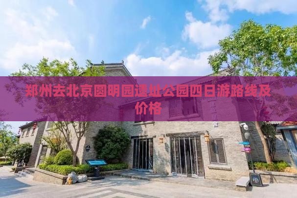郑州去北京圆明园遗址公园四日游