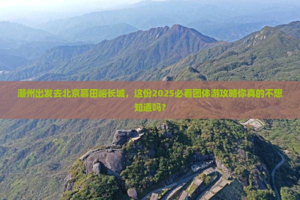 潮州去北京慕田峪长城团体旅游