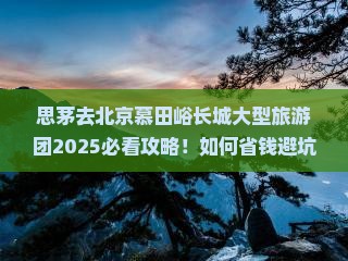 思茅去北京慕田峪长城大型旅游团