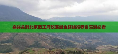嘉峪关到北京恭王府攻略