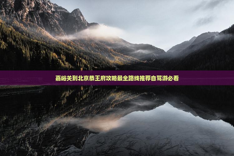 嘉峪关到北京恭王府攻略