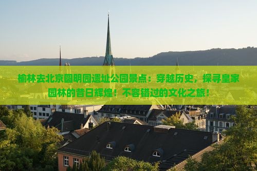 榆林去北京圆明园遗址公园景点