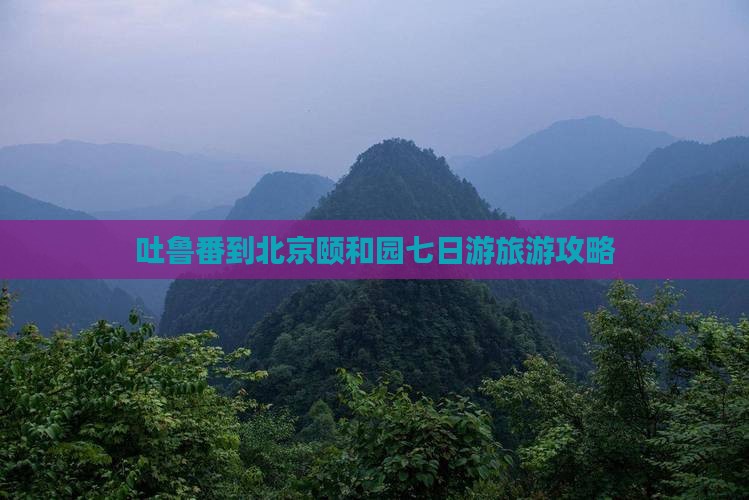 吐鲁番去北京颐和园七日游