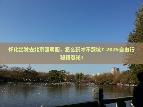 怀化去北京圆明园遗址公园自由行